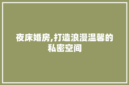 夜床婚房,打造浪漫温馨的私密空间