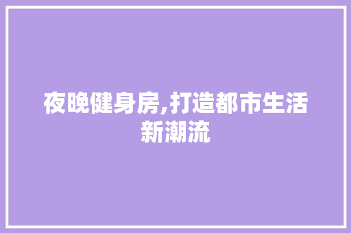 夜晚健身房,打造都市生活新潮流