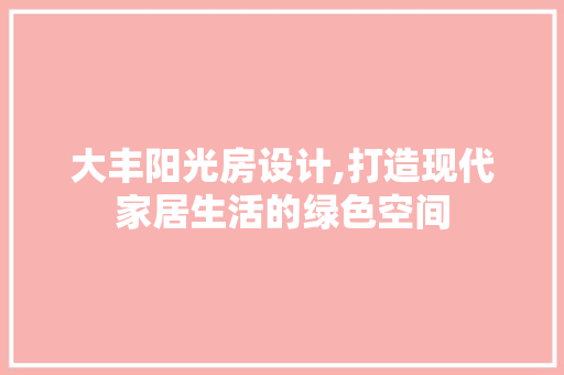 大丰阳光房设计,打造现代家居生活的绿色空间 门窗装修