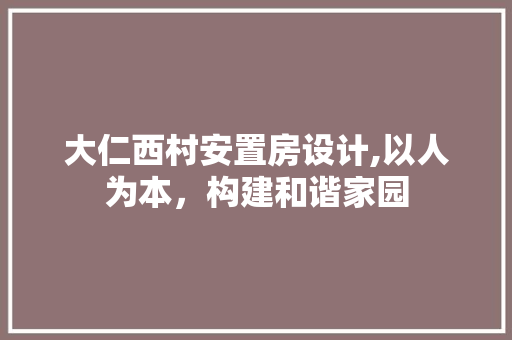 大仁西村安置房设计,以人为本，构建和谐家园