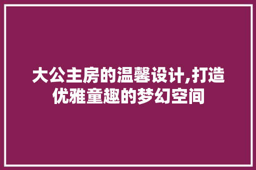 大公主房的温馨设计,打造优雅童趣的梦幻空间 门窗装修