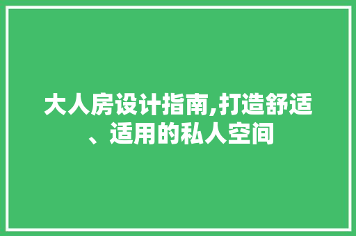 大人房设计指南,打造舒适、适用的私人空间