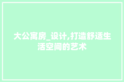 大公寓房_设计,打造舒适生活空间的艺术 墙面装饰