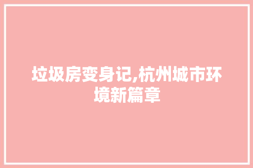 垃圾房变身记,杭州城市环境新篇章 装修攻略