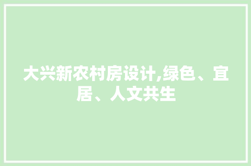 大兴新农村房设计,绿色、宜居、人文共生