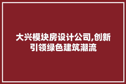 大兴模块房设计公司,创新引领绿色建筑潮流 墙面装饰