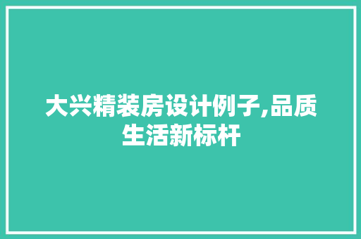 大兴精装房设计例子,品质生活新标杆
