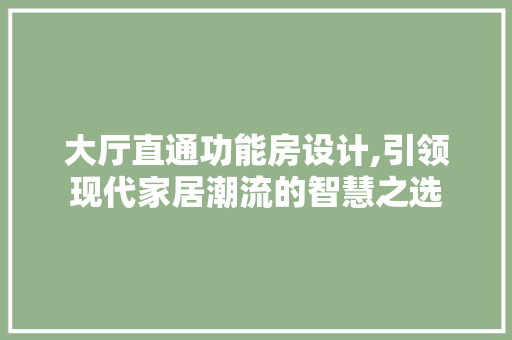 大厅直通功能房设计,引领现代家居潮流的智慧之选 建筑设计