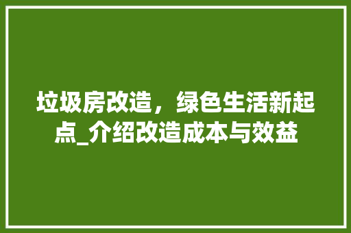 垃圾房改造，绿色生活新起点_介绍改造成本与效益