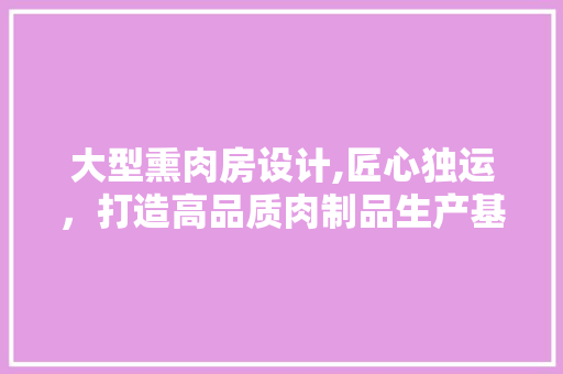 大型熏肉房设计,匠心独运，打造高品质肉制品生产基地