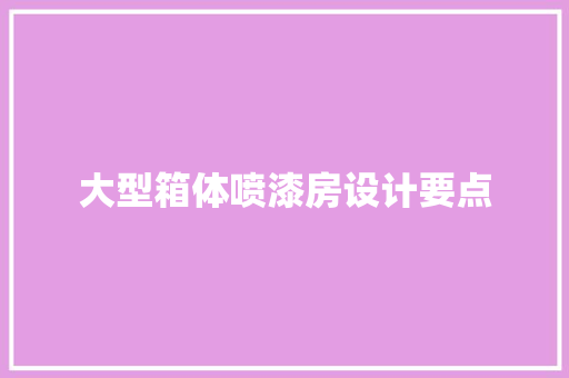 大型箱体喷漆房设计要点 装修攻略