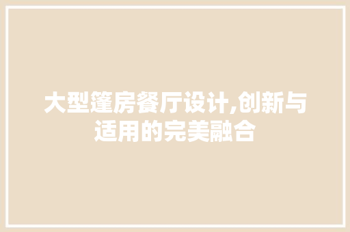 大型篷房餐厅设计,创新与适用的完美融合