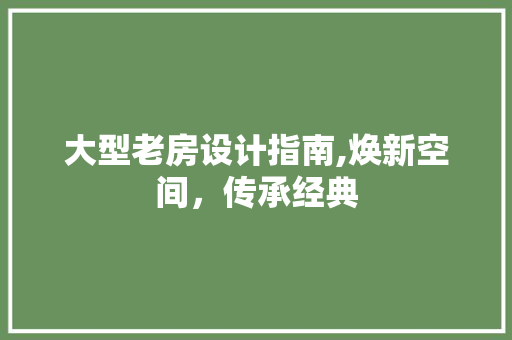 大型老房设计指南,焕新空间，传承经典 墙面装饰