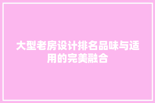 大型老房设计排名品味与适用的完美融合 建筑设计