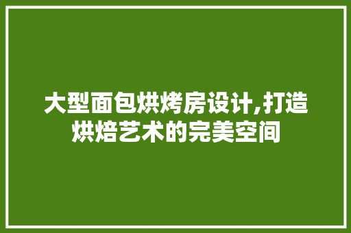 大型面包烘烤房设计,打造烘焙艺术的完美空间 墙面装饰