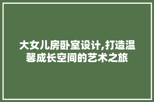 大女儿房卧室设计,打造温馨成长空间的艺术之旅