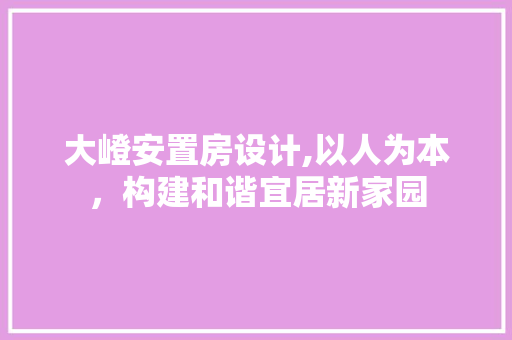 大嶝安置房设计,以人为本，构建和谐宜居新家园