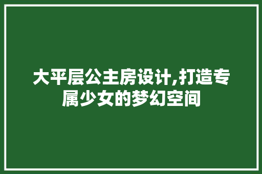 大平层公主房设计,打造专属少女的梦幻空间 装修材料