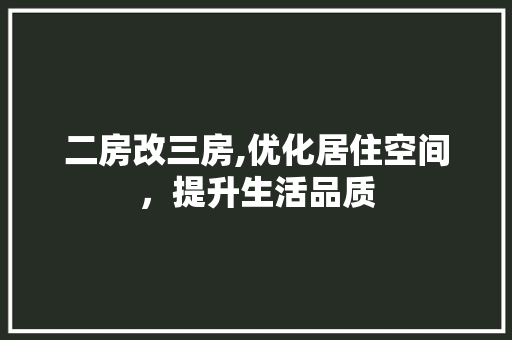 二房改三房,优化居住空间，提升生活品质