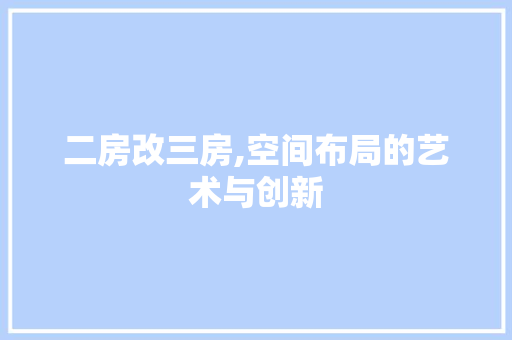二房改三房,空间布局的艺术与创新