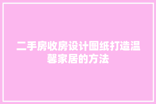二手房收房设计图纸打造温馨家居的方法