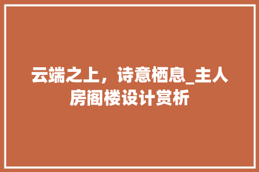 云端之上，诗意栖息_主人房阁楼设计赏析