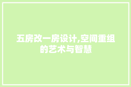 五房改一房设计,空间重组的艺术与智慧 建筑设计