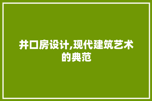 井口房设计,现代建筑艺术的典范