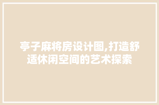 亭子麻将房设计图,打造舒适休闲空间的艺术探索 庭院装修
