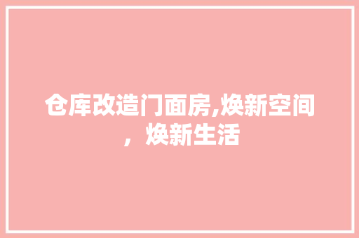 仓库改造门面房,焕新空间，焕新生活