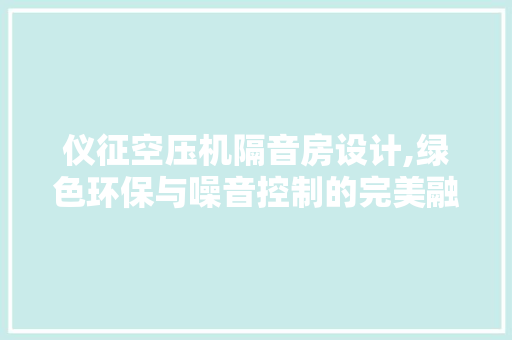 仪征空压机隔音房设计,绿色环保与噪音控制的完美融合 墙面装饰