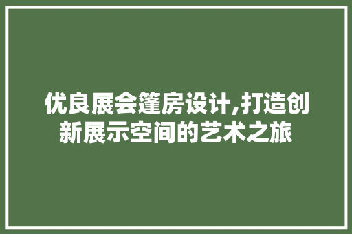 优良展会篷房设计,打造创新展示空间的艺术之旅