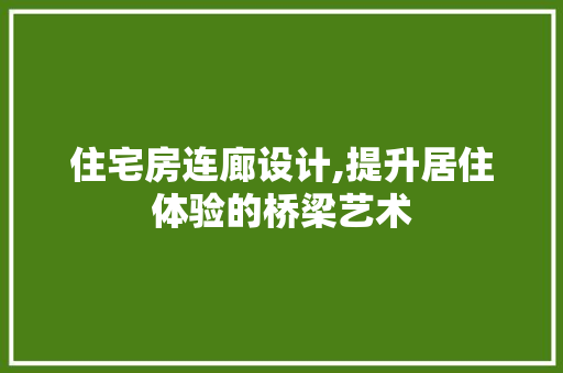 住宅房连廊设计,提升居住体验的桥梁艺术