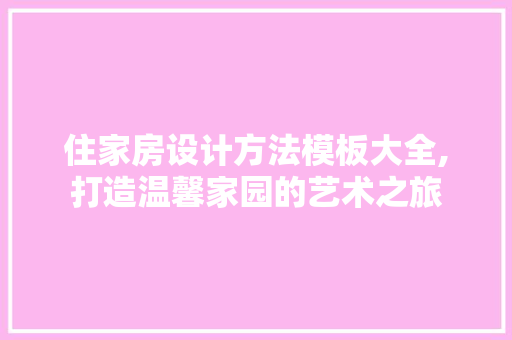 住家房设计方法模板大全,打造温馨家园的艺术之旅