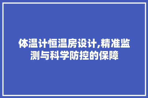 体温计恒温房设计,精准监测与科学防控的保障