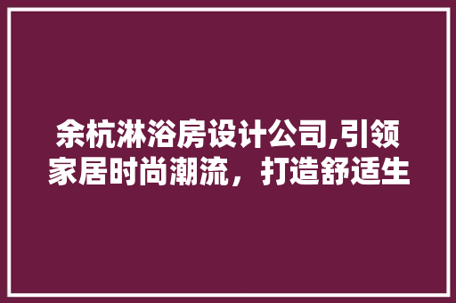 余杭淋浴房设计公司,引领家居时尚潮流，打造舒适生活空间 庭院装修