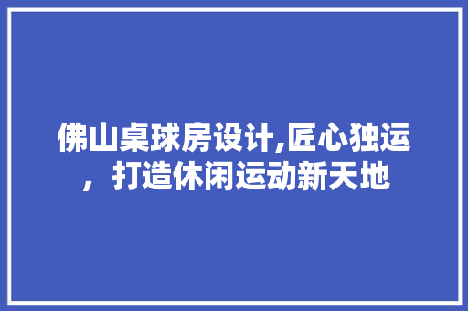 佛山桌球房设计,匠心独运，打造休闲运动新天地