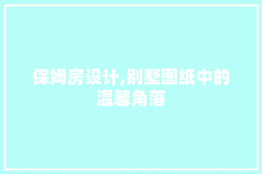 保姆房设计,别墅图纸中的温馨角落