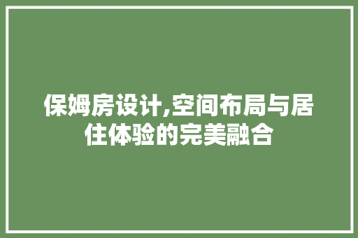 保姆房设计,空间布局与居住体验的完美融合