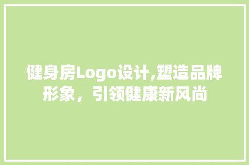 健身房Logo设计,塑造品牌形象，引领健康新风尚 庭院装修