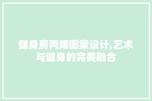 健身房丙烯图案设计,艺术与健身的完美融合