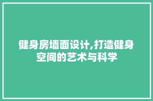健身房墙面设计,打造健身空间的艺术与科学