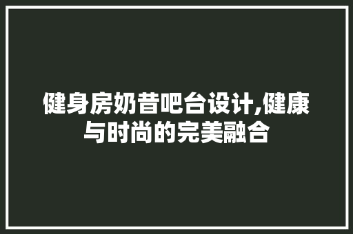 健身房奶昔吧台设计,健康与时尚的完美融合 墙面装饰