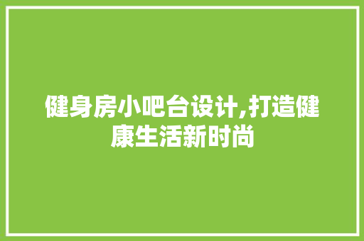 健身房小吧台设计,打造健康生活新时尚