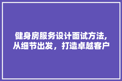 健身房服务设计面试方法,从细节出发，打造卓越客户体验 隔断设计