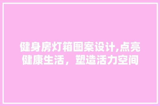 健身房灯箱图案设计,点亮健康生活，塑造活力空间 景观设计