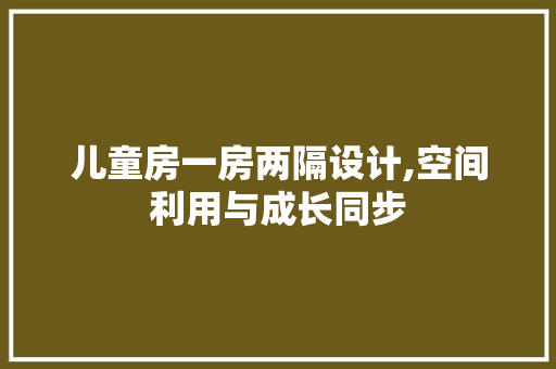 儿童房一房两隔设计,空间利用与成长同步