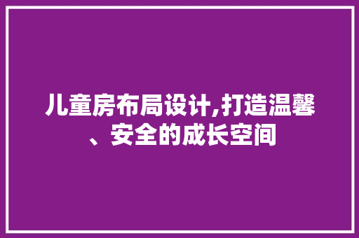 儿童房布局设计,打造温馨、安全的成长空间