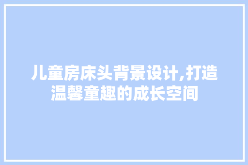 儿童房床头背景设计,打造温馨童趣的成长空间 地面装修