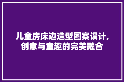 儿童房床边造型图案设计,创意与童趣的完美融合 装修攻略